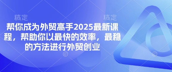 帮你成为外贸高手2025最新课程，帮助你以最快的效率，最稳的方法进行外贸创业-中创网-创业项目大全