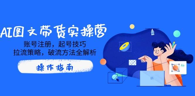 AI图文并茂卖货实际操作营，账号申请，养号方法，拉流对策，破流方式全面解析-中创网_专注互联网创业,项目资源整合-中创网-创业项目大全