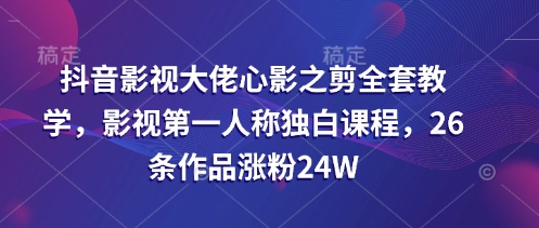 抖音影视巨头心影之剪整套课堂教学，影视剧第一人称对白课程内容，26条著作增粉24W-中创网_专注互联网创业,项目资源整合-中创网-创业项目大全