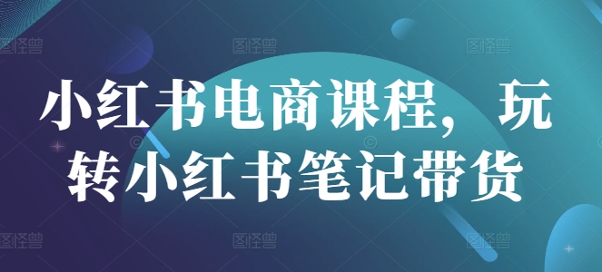 小红书电商课程内容，轻松玩种草笔记卖货-中创网_专注互联网创业,项目资源整合-中创网-创业项目大全