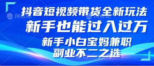 抖音短视频带货全新升级玩法，小白也能月入过W，适合新手宝妈兼职副业的不二之选!-中创网-创业项目大全