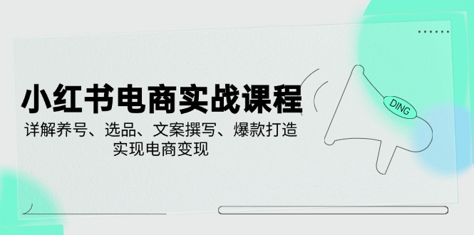 （14549期）小红书电商实战演练课程内容，详细说明起号、选款、文案撰写、爆款打造，完成电商变现-中创网_专注互联网创业,项目资源整合-中创网-创业项目大全