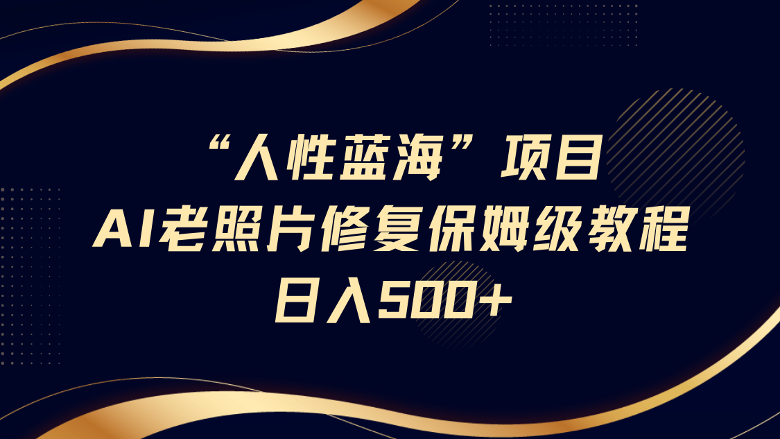 “人的本性瀚海”AI老照片翻新新项目家庭保姆级实例教程，长期性回购，轻轻松松日入500-中创网_专注互联网创业,项目资源整合-中创网-创业项目大全