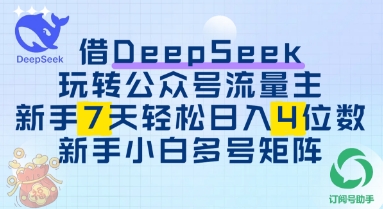 借用DeepSeek玩转公众号流量主，新手7天轻松上手日入3位数-中创网-创业项目大全
