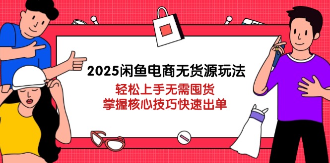 （14389期）2025闲鱼电商无货源玩法：轻松上手无需囤货，掌握核心技巧快速出单-中创网-创业项目大全