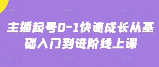 主播起号0-1快速成长从基础入门到进阶线上课-中创网-创业项目大全