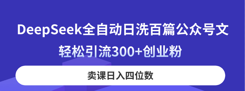 （14326期）DeepSeek全自动日洗百篇公众号文，轻松引流300+创业粉，卖课日入四位数！-中创网-创业项目大全