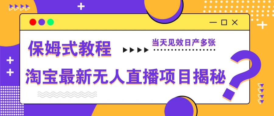 淘宝最新无人直播项目揭秘，保姆式教程，当天见效日产多张-中创网-创业项目大全