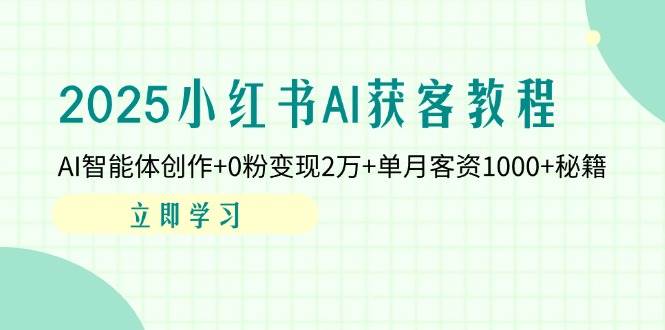 2025小红书AI获客教程：AI智能体创作+0粉变现2万+单月客资1000+秘籍-中创网-创业项目大全