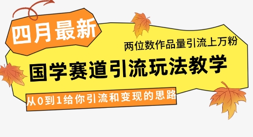 4月最新，国学赛道引流玩法教学，两位数作品量引流上万粉，从0到1给你引流和变现的思路-中创网-创业项目大全