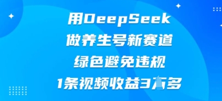用DeepSeek做养生号新赛道，绿色避免违规，1条视频收益3W多-中创网-创业项目大全