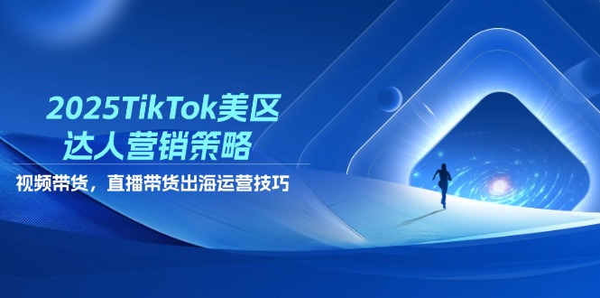 （14521期）2025TikTok美区达人营销策略，视频带货，直播带货，出海运营技巧-中创网-创业项目大全