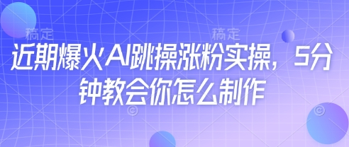 近期爆火AI跳操涨粉实操，5分钟教会你怎么制作-中创网-创业项目大全