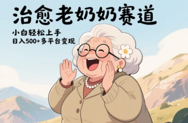 视频号治愈老奶奶赛道，小白轻松上手，日入多张，多平台变现-中创网-创业项目大全