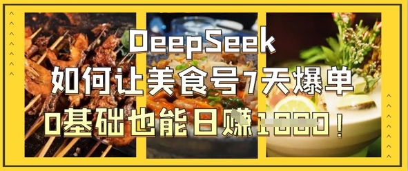 DeepSeek如何让美食号7天爆单，0基础也能日入1k-中创网-创业项目大全