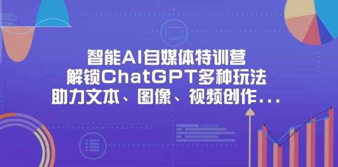 智能AI自媒体特训营，解锁ChatGPT多种玩法，助力文本、图像、视频创作、职场办公等-中创网-创业项目大全