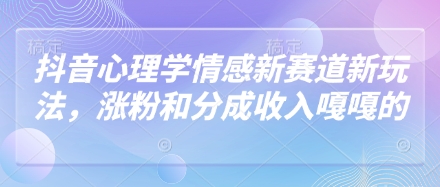 抖音心理学情感新赛道新玩法，涨粉和分成收入嘎嘎的-中创网-创业项目大全