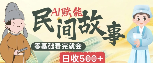 AI赋能民间故事赛道零基础看完就会上手简单日收5张-中创网-创业项目大全