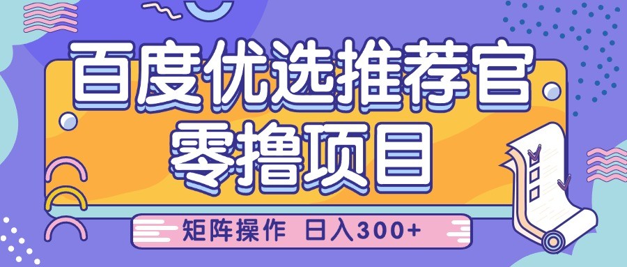 百度优选推荐官，零撸项目，简单好操作，小白也可轻松上手，矩阵操作，日入300+-中创网-创业项目大全