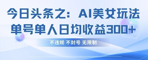 今日头条之AI美女玩法单号单人日均收益3张+，不违规 不封号 无限制-中创网-创业项目大全