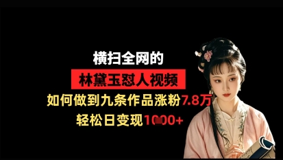 横扫全网的林黛玉怼人视频，如何做到九条作品涨粉7.8万，轻松日变现1k-中创网-创业项目大全