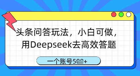 头条问答玩法，小白可做，用Deepseek去高效答题，一个账号几张-中创网-创业项目大全