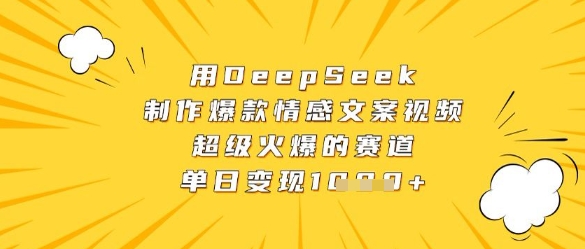 用DeepSeek制作爆款情感文案视频，超级火爆的赛道，单日变现数张-中创网-创业项目大全