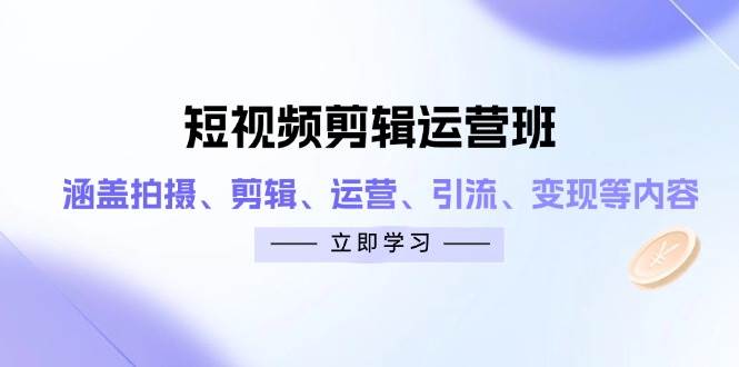 短视频剪辑运营班：涵盖拍摄、剪辑、运营、引流、变现等内容-中创网-创业项目大全
