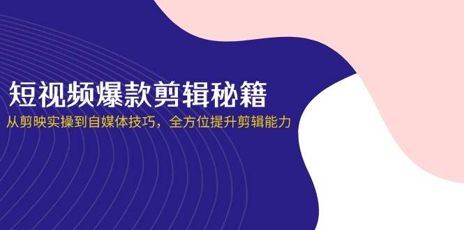 短视频爆款剪辑秘籍，从剪映实操到自媒体技巧，全方位提升剪辑能力-中创网-创业项目大全