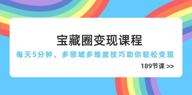 宝藏圈变现课程，每天5分钟，多领域多维度技巧助你轻松变现（189节）-中创网-创业项目大全