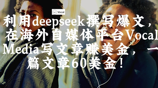 出海搞钱！利用deepseek撰写爆文，在海外自媒体平台Vocal Media写文章挣美金，一篇文章60刀-中创网-创业项目大全