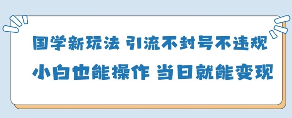 国学新玩法，引流不封号不违规小白也能操作，当日就能变现-中创网-创业项目大全