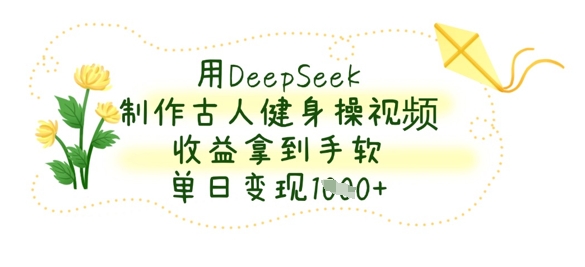 用DeepSeek制作古人健身操视频，收益拿到手软，单日变现数张-中创网-创业项目大全