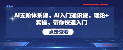 Ai五阶体系课，Ai入门通识课，理论+实操，带你快速入门-中创网-创业项目大全