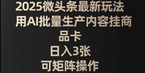 2025微头条最新玩法，用AI批量生产内容挂商品卡，日入3张，可矩阵操作-中创网-创业项目大全