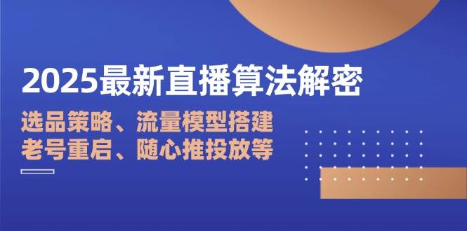 2025最新直播算法解密：选品策略、流量模型搭建、老号重启、随心推投放等-中创网-创业项目大全
