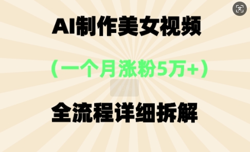 AI制作美⼥视频，⼀个⽉涨粉5万，全流程详细拆解-中创网-创业项目大全