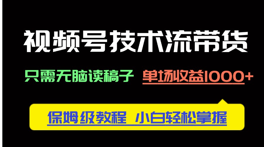 （14476期）视频号技术流带货，只需无脑读稿子，单场收益1000+ 保姆级教程，小白轻…-中创网-创业项目大全