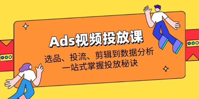 （14258期）Ads视频投放课全解析：选品、投流、剪辑到数据分析，一站式掌握投放秘诀-中创网-创业项目大全