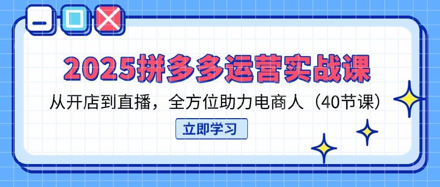 （14259期）2025拼多多运营实战课，从开店到直播，全方位助力电商人（40节课）-中创网-创业项目大全