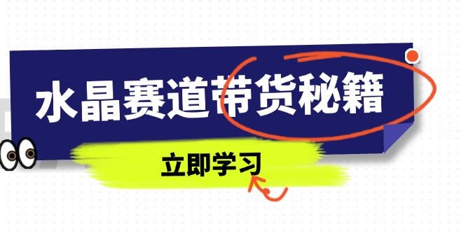 （14406期）水晶赛道带货秘籍，国学结合、短视频起号、拍摄技巧、直播话术等内容-中创网-创业项目大全
