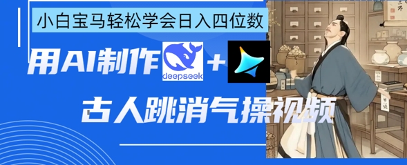 AI古人跳消气操视频制作，deepseek+即梦，小白宝马轻松学会日入四位数-中创网-创业项目大全