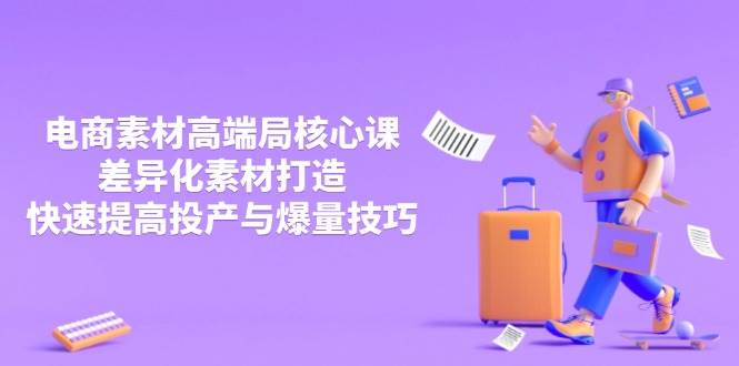 3月电商素材高端局核心课，差异化素材打造，快速提高投产与爆量技巧-中创网-创业项目大全