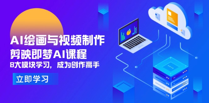 （14563期）AI绘画与视频制作，剪映即梦AI课程，8大模块学习，成为创作高手-中创网-创业项目大全