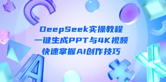 DeepSeek入门实操教程：一键生成PPT与4K视频，快速掌握AI创作技巧-中创网-创业项目大全