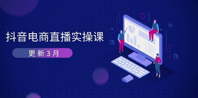 抖音电商3月直播密训：深度剖析算法机制，快速提升直播GMV与带货变现-中创网-创业项目大全