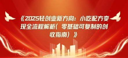 2025轻创业新方向：小吃配方变现全流程解析(零基础可复制的创收指南)-中创网-创业项目大全