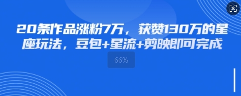 20条作品涨粉7W，获赞130W的星座玩法，豆包+星流+剪映即可完成-中创网-创业项目大全