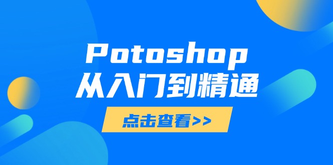（14467期）Potoshop从入门到精通：基础到高级，掌握全面图像处理技能-中创网-创业项目大全