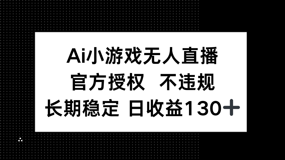 （14260期）AI小游戏无人直播，官方授权 不违规，单日平均收益130+-中创网-创业项目大全